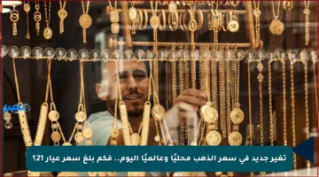تغير جديد في سعر الذهب محليًا وعالميًا اليوم.. فكم بلغ سعر عيار 21؟